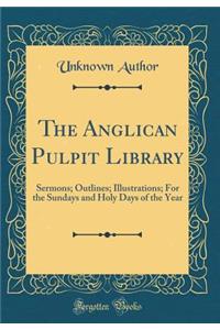 The Anglican Pulpit Library: Sermons; Outlines; Illustrations; For the Sundays and Holy Days of the Year (Classic Reprint)