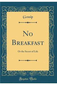 No Breakfast: Or the Secret of Life (Classic Reprint)