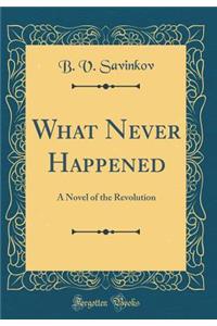 What Never Happened: A Novel of the Revolution (Classic Reprint)
