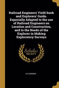 Railroad Engineers' Field-book and Explorers' Guide. Especially Adapted to the use of Railroad Engineers on Location and Construction, and to the Needs of the Explorer in Making Exploratory Surveys