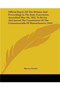 Official Report Of The Debates And Proceedings In The State Convention, Assembled May 4th, 1853, To Revise And Amend The Constitution Of The Commonwealth Of Massachusetts (1853)