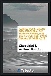 Parepa-rosa, grand english opera. The Water-carrier, (Les Deux Journï¿½es) Lyric Drama in Three Acts