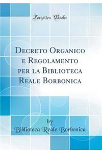 Decreto Organico E Regolamento Per La Biblioteca Reale Borbonica (Classic Reprint)