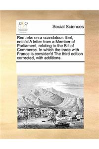 Remarks on a Scandalous Libel, Entitl'd a Letter from a Member of Parliament, Relating to the Bill of Commerce. in Which the Trade with France Is Consider'd the Third Edition Corrected, with Additions.