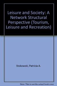 Leisure in Society: A Network Structural Perspective (Tourism, Leisure & Recreation Series)
