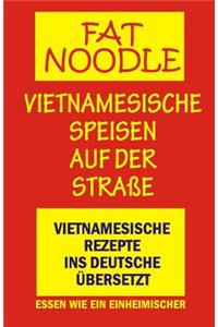 'fat Noodle'.Vietnamesische Speisen Auf Der StraÃ?e.: Rezepte Vom Vietnamesischen Ins Deutsche Ã?bersetzt.