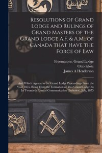 Resolutions of Grand Lodge and Rulings of Grand Masters of the Grand Lodge A.F. & A.M., of Canada That Have the Force of Law [microform]