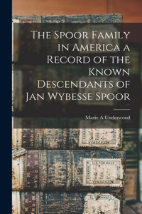 The Spoor Family in America a Record of the Known Descendants of Jan Wybesse Spoor