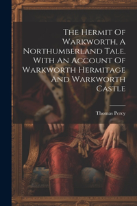 The Hermit Of Warkworth, A Northumberland Tale. With An Account Of Warkworth Hermitage And Warkworth Castle