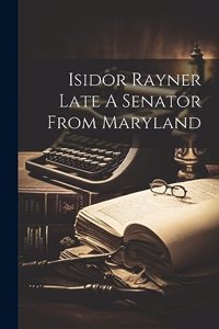 Isidor Rayner Late A Senator From Maryland