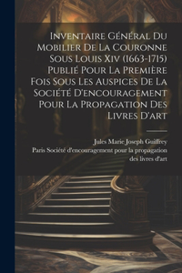 Inventaire général du mobilier de la couronne sous Louis xiv (1663-1715) publié pour la première fois sous les auspices de la Société d'encouragement pour la propagation des livres d'art