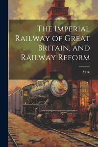 Imperial Railway of Great Britain, and Railway Reform