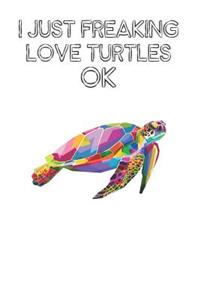 I Just Freaking Love Turtles Ok