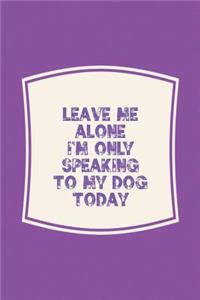 Leave Me Alone I'm Only Speaking To My Dog Today