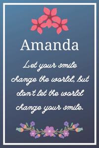 Amanda Let your smile change the world, but don't let the world change your smile.