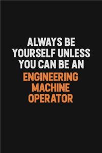Always Be Yourself Unless You Can Be An Engineering Machine Operator