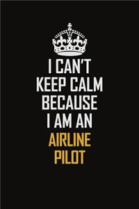 I Can't Keep Calm Because I Am An Airline Pilot