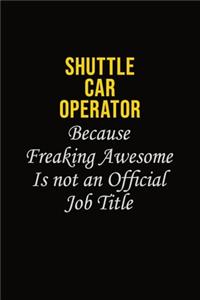 Shuttle Car Operator Because Freaking Awesome Is Not An Official Job Title