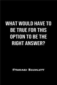 What Would Have To Be True For This Option To Be The Right Answer?