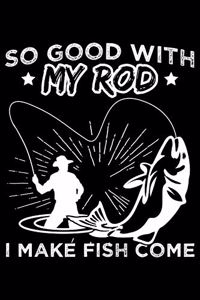 So Good with my Rod I make fish come