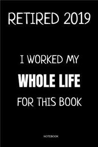 Retired 2019 I Worked My Whole Life for This Book Notebook
