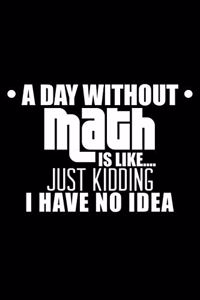 A Day Without Math is Like...Just Kidding I Have No Idea