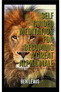 Self Guided Meditation for Becoming a Great Alpha Male.