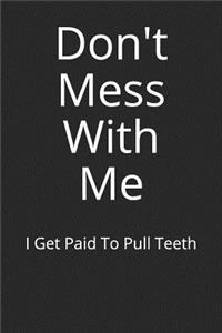 Don't Mess with Me I Get Paid to Pull Teeth