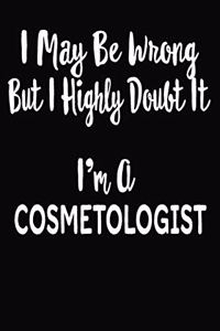 I May Be Wrong But I Highly Doubt It I'm A Cosmetologist