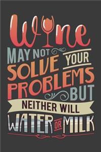 Wine May Not Solve Your Problems But Neither Will Water Or Milk