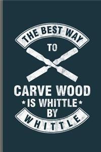 The best way to carve wood is whittle by whittle
