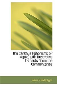 The S Nkhya Aphorisms of Kapila, with Illustrative Extracts from the Commentaries