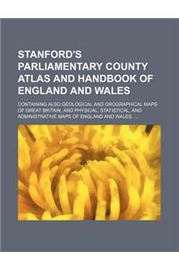 Stanford's Parliamentary County Atlas and Handbook of England and Wales; Containing Also Geological and Orographical Maps of Great Britain, and Physical, Statistical, and Administrative Maps of England and Wales. ...