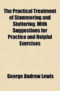 The Practical Treatment of Stammering and Stuttering, with Suggestions for Practice and Helpful Exercises