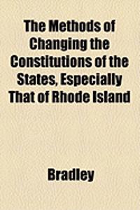 The Methods of Changing the Constitutions of the States, Especially That of Rhode Island