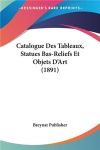 Catalogue Des Tableaux, Statues Bas-Reliefs Et Objets D'Art (1891)