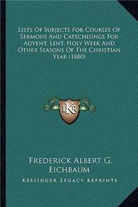 Lists Of Subjects For Courses Of Sermons And Catechisings For Advent, Lent, Holy Week And Other Seasons Of The Christian Year (1880)