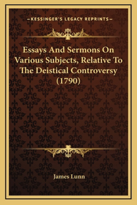 Essays And Sermons On Various Subjects, Relative To The Deistical Controversy (1790)