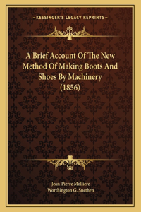 A Brief Account Of The New Method Of Making Boots And Shoes By Machinery (1856)