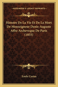 Histoire De La Vie Et De La Mort De Monseigneur Denis-Auguste Affre Archeveque De Paris (1855)