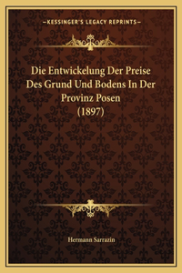 Die Entwickelung Der Preise Des Grund Und Bodens In Der Provinz Posen (1897)