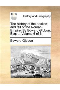 The History of the Decline and Fall of the Roman Empire. by Edward Gibbon, Esq; ... Volume 6 of 6