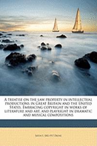 A Treatise on the Law Property in Intellectual Productions in Great Britain and the United States. Embracing Copyright in Works of Literature and Art,