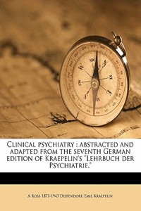 Clinical Psychiatry: Abstracted and Adapted from the Seventh German Edition of Kraepelin's Lehrbuch Der Psychiatrie.