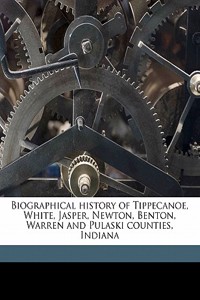 Biographical History of Tippecanoe, White, Jasper, Newton, Benton, Warren and Pulaski Counties, Indiana Volume 1