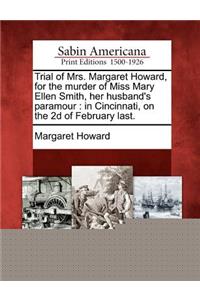 Trial of Mrs. Margaret Howard, for the Murder of Miss Mary Ellen Smith, Her Husband's Paramour: In Cincinnati, on the 2D of February Last.