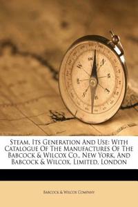 Steam, Its Generation and Use: With Catalogue of the Manufactures of the Babcock & Wilcox Co., New York, and Babcock & Wilcox, Limited, London