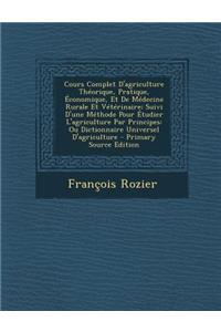 Cours Complet D'Agriculture Theorique, Pratique, Economique, Et de Medecine Rurale Et Veterinaire; Suivi D'Une Methode Pour Etudier L'Agriculture Par