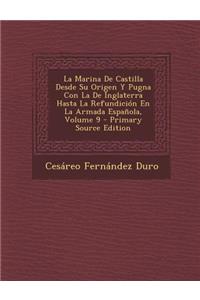 La Marina de Castilla Desde Su Origen y Pugna Con La de Inglaterra Hasta La Refundicion En La Armada Espanola, Volume 9