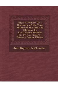 Ulysses Homer: Or a Discovery of the True Author of the Iliad and Odyssey, by Constantine Koliades [Tr. by P.L. Fraser].